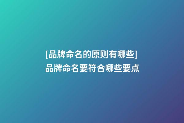 [品牌命名的原则有哪些]品牌命名要符合哪些要点-第1张-商标起名-玄机派